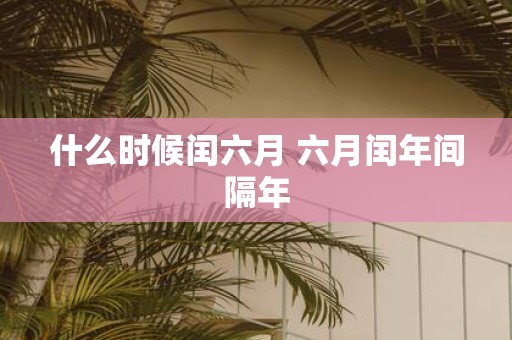 什么时候闰六月 六月闰年间隔年