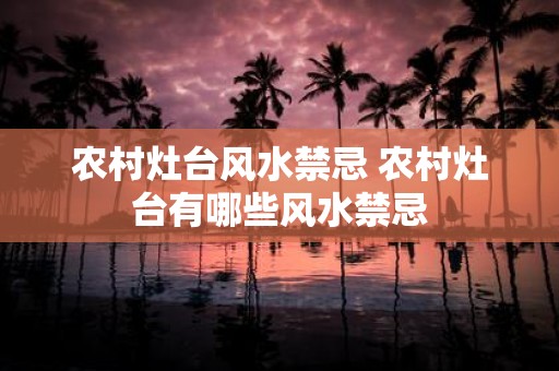 农村灶台风水禁忌 农村灶台有哪些风水禁忌
