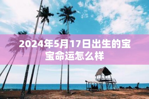 2025年5月17日出生的宝宝命运怎么样