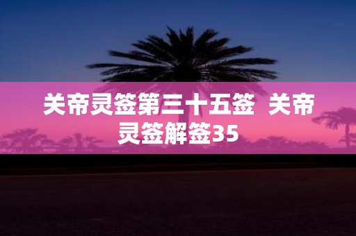 关帝灵签第三十五签 关帝灵签解签35