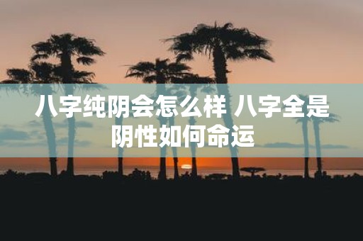 八字纯阴会怎么样 八字全是阴性如何命运