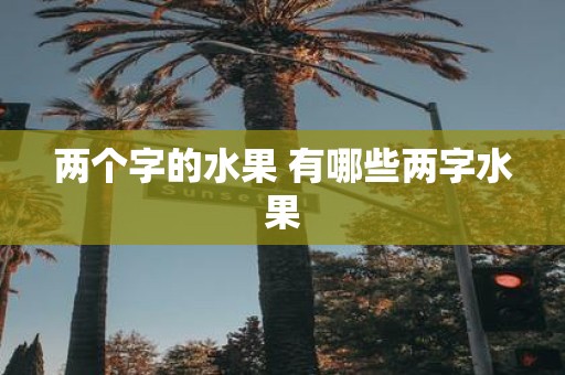两个字的水果 有哪些两字水果