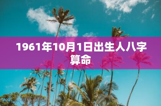 1961年10月1日出生人八字算命