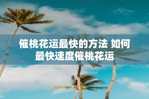 催桃花运最快的方法 如何最快速度催桃花运