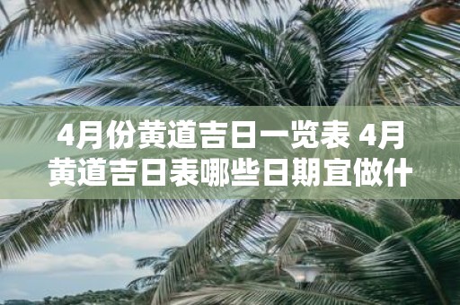 4月份黄道吉日一览表 4月黄道吉日表哪些日期宜做什么