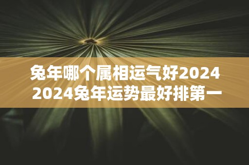 蛇年哪个属相运气好2025 2025蛇年运势最好排第一的属相