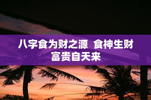 八字食为财之源 食神生财富贵自天来