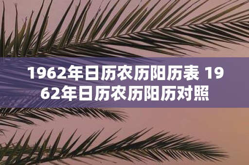 1962年日历农历阳历表 1962年日历农历阳历对照