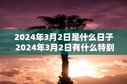 2025年3月2日是什么日子 2025年3月2日有什么特别的