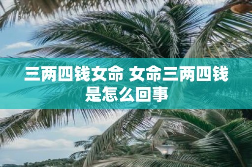 三两四钱女命 女命三两四钱是怎么回事