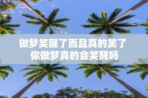 做梦笑醒了而且真的笑了 你做梦真的会笑醒吗
