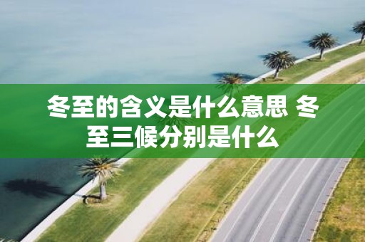 冬至的含义是什么意思 冬至三候分别是什么