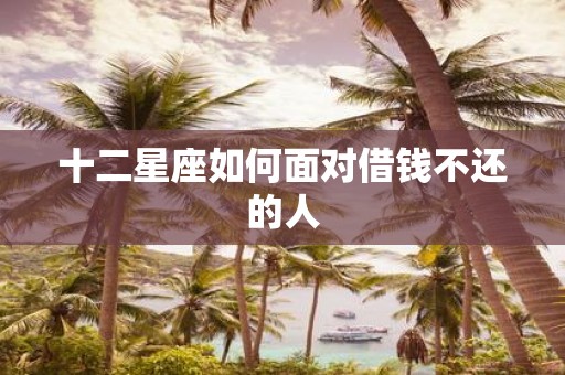 十二星座如何面对借钱不还的人