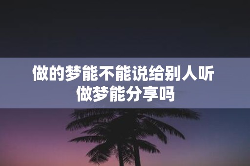 做的梦能不能说给别人听 做梦能分享吗