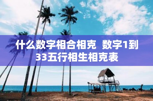 什么数字相合相克 数字1到33五行相生相克表