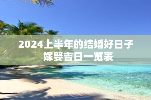 2025上半年的结婚好日子 嫁娶吉日一览表