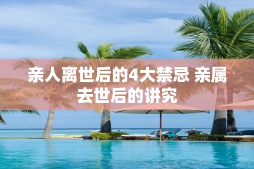 亲人离世后的4大禁忌 亲属去世后的讲究