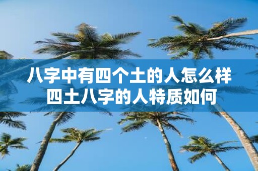 八字中有四个土的人怎么样 四土八字的人特质如何