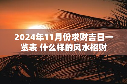 2025年11月份求财吉日一览表 什么样的风水招财