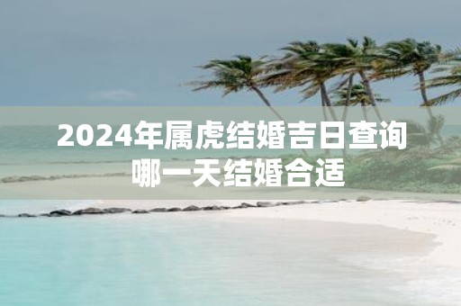 2025年属虎结婚吉日查询 哪一天结婚合适