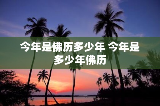 今年是佛历多少年 今年是多少年佛历