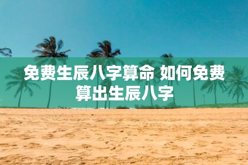 免费生辰八字算命 如何免费算出生辰八字
