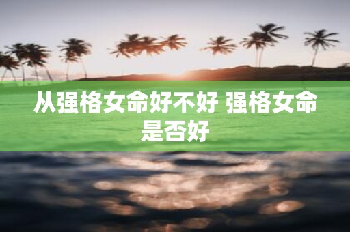 从强格女命好不好 强格女命是否好
