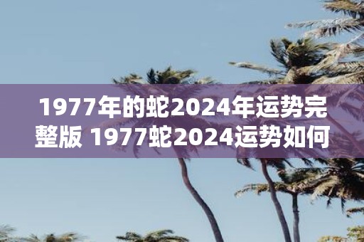 1977年的蛇2025年运势完整版 1977蛇2025运势如何