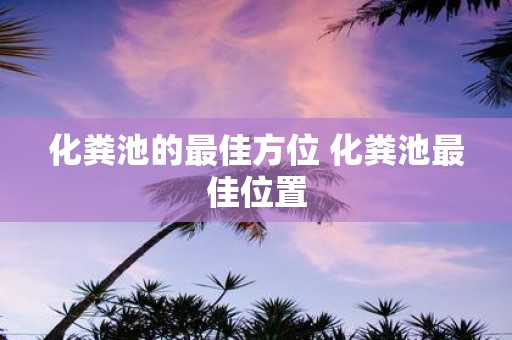 化粪池的最佳方位 化粪池最佳位置