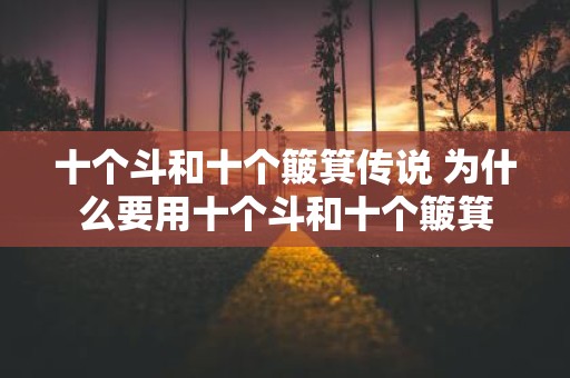十个斗和十个簸箕传说 为什么要用十个斗和十个簸箕