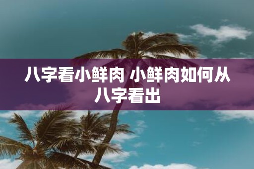 八字看小鲜肉 小鲜肉如何从八字看出
