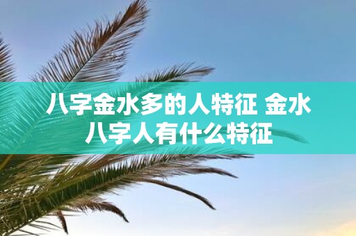 八字金水多的人特征 金水八字人有什么特征