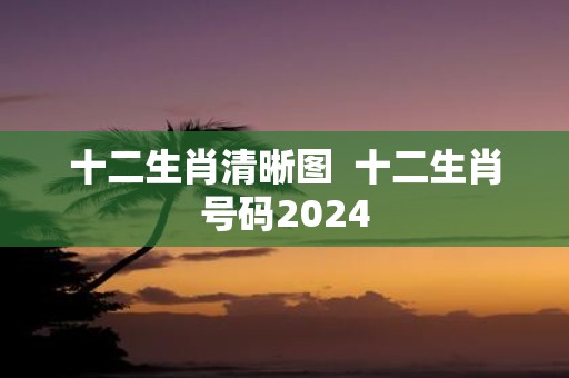 十二生肖清晰图 十二生肖号码2025