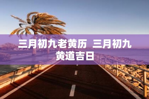 三月初九老黄历 三月初九黄道吉日