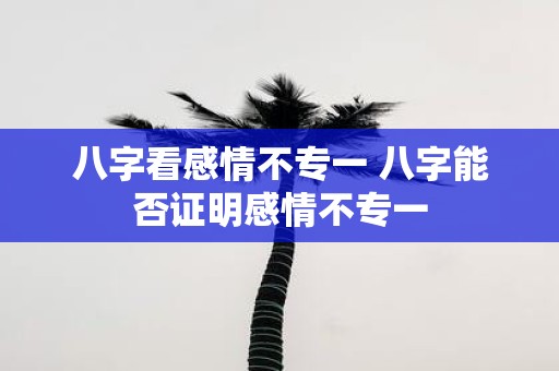 八字看感情不专一 八字能否证明感情不专一