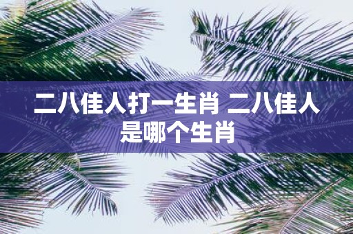 二八佳人打一生肖 二八佳人是哪个生肖
