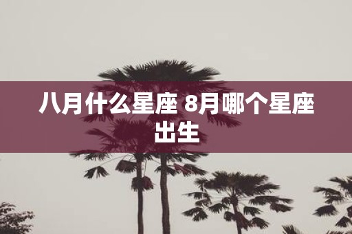 八月什么星座 8月哪个星座出生