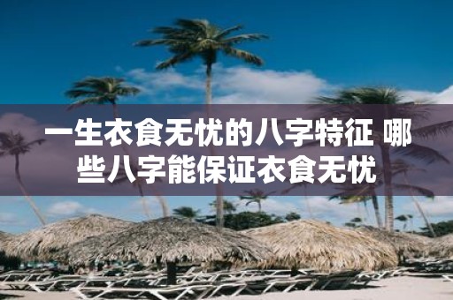一生衣食无忧的八字特征 哪些八字能保证衣食无忧