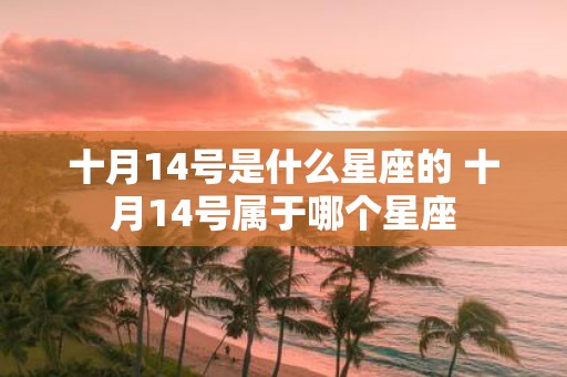 十月14号是什么星座的 十月14号属于哪个星座