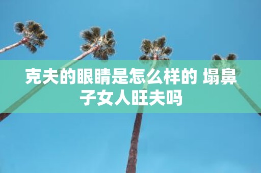 克夫的眼睛是怎么样的 塌鼻子女人旺夫吗