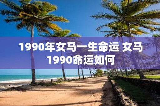 1990年女马一生命运 女马1990命运如何