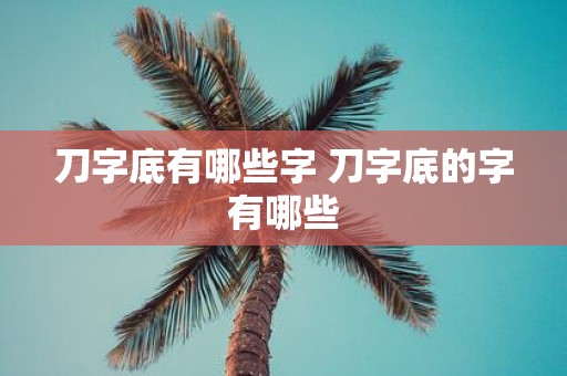 刀字底有哪些字 刀字底的字有哪些
