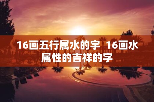 16画五行属水的字 16画水属性的吉祥的字