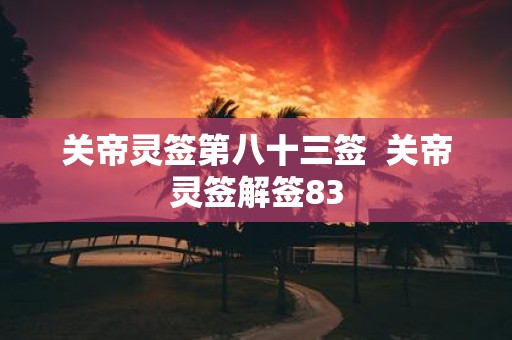关帝灵签第八十三签 关帝灵签解签83