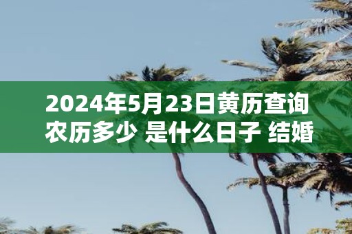 2025年5月23日黄历查询 农历多少 是什么日子 结婚吉时
