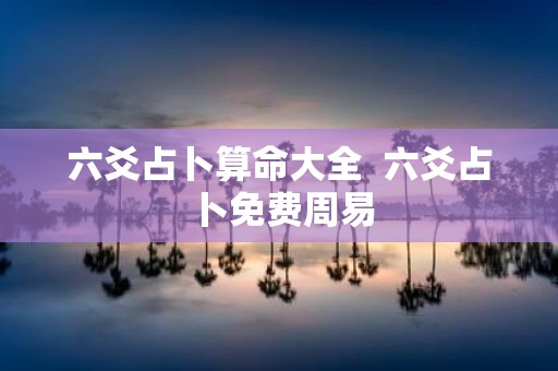六爻占卜算命大全 六爻占卜免费周易