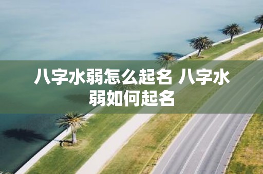 八字水弱怎么起名 八字水弱如何起名