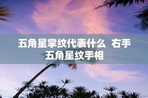 五角星掌纹代表什么 右手五角星纹手相