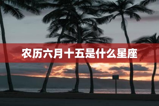 农历六月十五是什么星座
