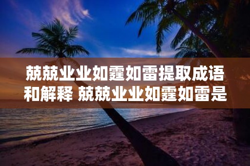 兢兢业业如霆如雷提取成语和解释 兢兢业业如霆如雷是什么成语